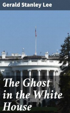 the ghost in the white house (ebook)-gerald stanley lee-4064066177706
