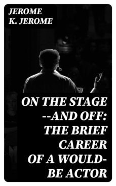 on the stage--and off: the brief career of a would-be actor (ebook)-jerome k. jerome-8596547038306