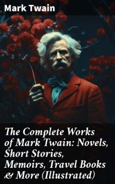 the complete works of mark twain: novels, short stories, memoirs, travel books &amp; more (illustrated) (ebook)-mark twain-8596547679806