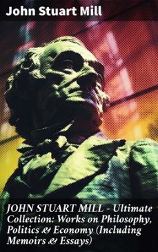 john stuart mill - ultimate collection: works on philosophy, politics &amp; economy (including memoirs &amp; essays) (ebook)-8596547813606