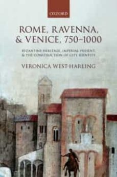 rome, ravenna, and venice, 750-1000: byzantine heritage, imperial present, and the construction of city identity-veronica west harling-9780198754206