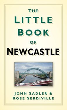 the little book of newcastle (ebook)-john sadler-rose serdiville-9780750954006
