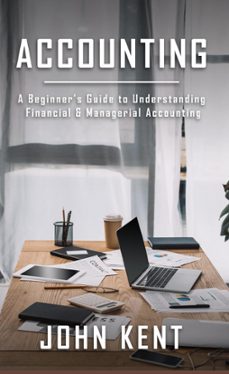 accounting: a beginners guide to understanding financial &amp; managerial accounting (ebook)-john kent-9781393586906