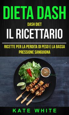 dieta dash: dash diet, il ricettario: ricette per la perdita di peso e la bassa pressione sanguigna (ebook)-kate white-9781507189306