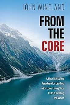 from the core: a new masculine paradigm for leading with love, living your truth, and healing the world-john wineland-9781683649106