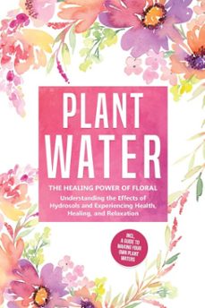 plant water: the healing power of floral souls - understanding the effects of hydrosols and experiencing health, healing, and relaxation, including a guide to making your own plant waters (ebook)-verena grapengeter-9783757630706