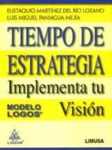 tiempo de estrategia: implementa tu vision. modelo logos-eustaquio martinez del rio-luis miguel paniagua mejia-9786070501906