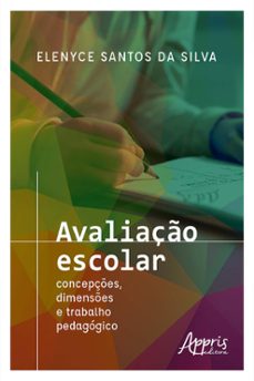 avaliaço escolar: concepçes, dimenses e trabalho pedagogico (ebook)-elenyce santos da silva-9786525056906