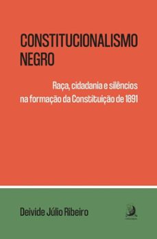 constitucionalismo negro: raça, cidadania e silencios na formaço da constituiço de 1891 (ebook)-deivide júlio ribeiro-9786553962606
