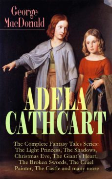adela cathcart - the complete fantasy tales series: the light princess, the shadows, christmas eve, the giant's heart, the broken swords, the cruel painter, the castle and many more (ebook)-george macdonald-9788026845706