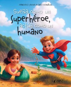 sueña como un superheroe, actua como un humano-francisco javier alonso gonzález-9788410453906