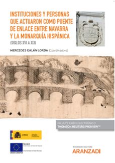 instituciones y personas que actuaron como puente de enlace entre navarra y la monarquia hispanica (siglos xvi a xix)-mercedes galan lorda-9788413467306