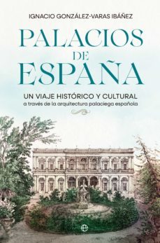 palacios de españa. un viaje historico y cultural a traves de la arquitectura palaciega española (ebook)-ignacio gonzalez varas-9788413843506