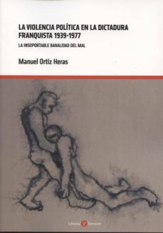 violencia politica en la dictadura franquista 1939-1977: la insop ortable banalidad del mal-manuel ortiz heras-9788415923206