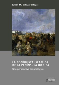 la conquista islamica de la peninsula iberica. una perspectiva arqueologica-julian m. ortega ortega-9788416242306