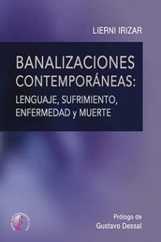 banalizaciones contemporaneas: lenguaje, sufrimiento, enfermedad y muerte-lierni irizar-9788416809806