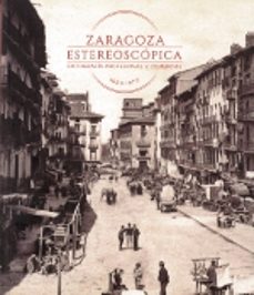 zaragoza estereoscopica: fotografia profesional y comercial 1850- 1970-jose a. hernandez latas-9788416933006