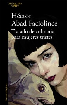 tratado de culinaria para mujeres tristes-hector abad faciolince-9788420407906