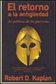 el retorno de la antigüedad: la politica de los guerreros-robert d. kaplan-9788466606806