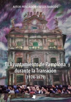 el ayuntamiento de pamplona durante la transicion (1974-1979)-aitor pescador medrano-jesus barcos-9788476816806