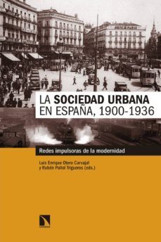 la sociedad urbana en españa, 1900-1936: redes impulsoras de la modernidad-luis enrique otero carvajal-9788490973806
