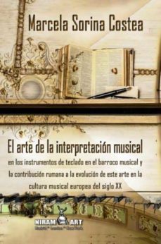 el arte de la interpretacion musical en los instrumentos de teclado en el barroco musical y la contribucion rumana a la      evolucion de este arte en la cultura musical europea del siglo xx-marcela sorina costea-9788494644306
