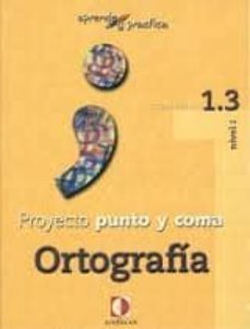 proyecto punto y coma: cuaderno 1.3 ortografia (aprende y pract ica)-9788496547506