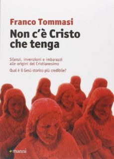 non c e cristo che tenga: silenzi, invenzioni e imbarazzi alle origini del cristianesimo: qual e il gesu storico piu credibile?-franco tommasi-9788862665506