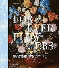 forever flowers - mastery and meaning of flower paintings in the low countries (1600 - 1700)-sven van dorst-9789464941906