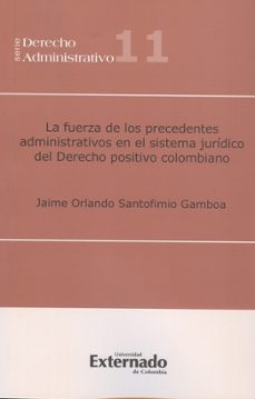 la fuerza de los precedentes administrativos en el sistema jurídico del derecho positivo colombiano (ebook)-jaime orlando santofimio gamboa-9789587106206