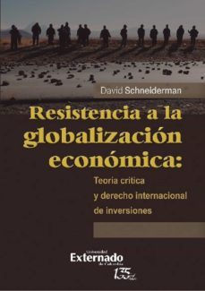 resistencia a la globalizacion economica: teoria critica y derecho internacional de inversiones (ebook)-david schneiderman-9789587907506