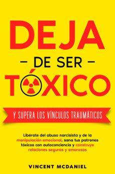 deja de ser toxico y supera los vinculos traumaticos: liberate del abuso narcisista y de la manipulacion emocional, sana tus patrones toxicos con autoconciencia y construye relaciones seguras y amorosas (ebook)-9789925388806