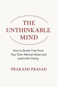 the unthinkable mind: how to break free from your own mental noise and lead with clarity (ebook)-prakash prasad-9798232129606