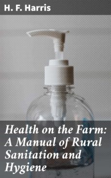 health on the farm: a manual of rural sanitation and hygiene (ebook)-h. f. harris-4064066239916