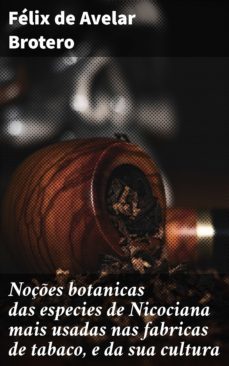 noçes botanicas das especies de nicociana mais usadas nas fabricas de tabaco, e da sua cultura (ebook)-felix de avelar brotero-4064066411916