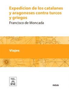 expedicion de los catalanes y aragoneses contra turcos y griegos ... (ebook)-francisco de moncada-4099995488616