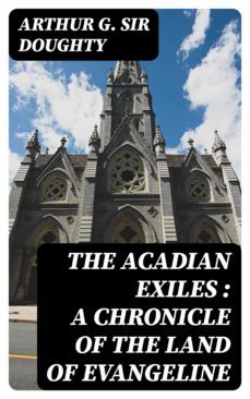 the acadian exiles : a chronicle of the land of evangeline (ebook)-arthur g. , sir doughty-8596547228516
