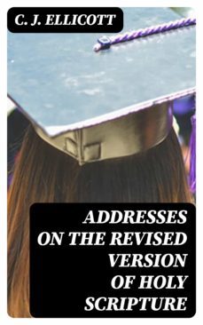 addresses on the revised version of holy scripture (ebook)-c. j. ellicott-8596547358916