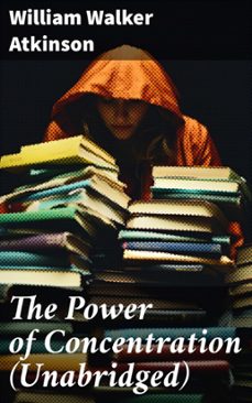 the power of concentration (unabridged) (ebook)-william walker atkinson-8596547802716