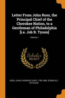 letter from john ross, the principal chief of the cherokee nation, to a gentleman of philadelphia [i.e. job r. tyson]; volume 1-9780342556816