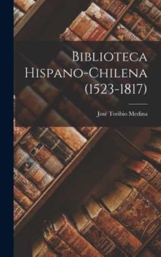 biblioteca hispano-chilena (1523-1817)-9781017757316