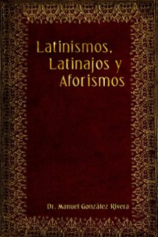 latinismos, latinajos y aforismos (ebook)-dr. manuel gonzalez rivera-9781370847716