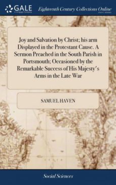 joy and salvation by christ; his arm displayed in the protestant cause. a sermon preached in the south parish in portsmouth; occasioned by the remarkable success of his majestys arms in the late war-9781385814116