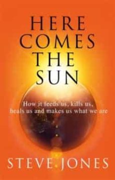 here comes the sun : how it feeds us, kills us, heals us and makes us what we are-9781408711316