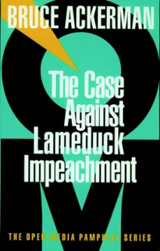the case against lame duck impeachment (ebook)-bruce ackerman-9781609801816