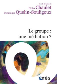le groupe : une mediation ? (ebook)-dominique quelin souligoux-didier chaulet-9782749277516