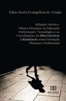 relaçes sociais e valores humanos na educaço profissional e tecnologica e as contribuiçes da obra literaria a resistencia como formaço humana e profissional (ebook)-edna maria evangelista de araujo-9786527067016
