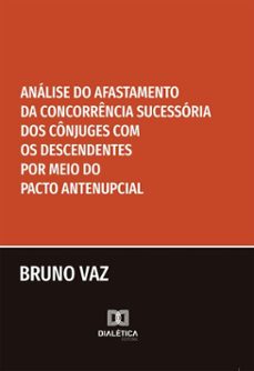 analise do afastamento da concorrencia sucessoria dos conjuges com os descendentes por meio do pacto antenupcial (ebook)-bruno vaz-9786527091516