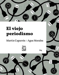 el viejo periodismo-martin caparros rosenberg-agus morales puga-9788409235216