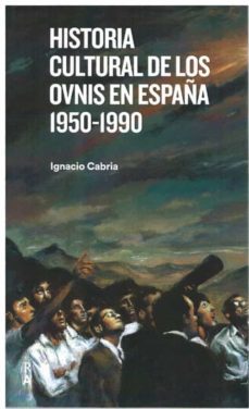 historia cultural de los ovnis en españa 1950-1990-ignacio cabria-9788409390816